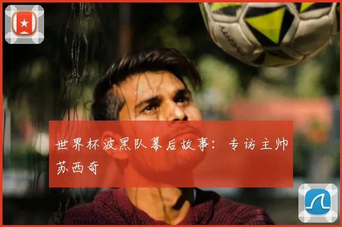 世界杯波黑队幕后故事:专访主帅苏西奇