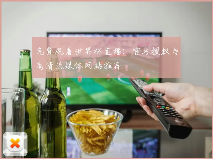 免费观看世界杯直播：官方授权与高清流媒体网站推荐