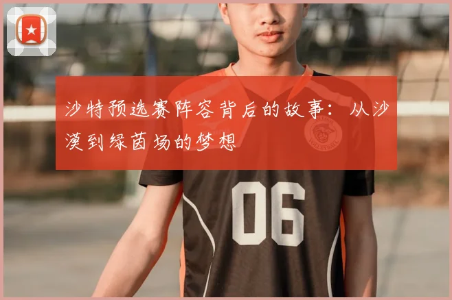 沙特预选赛阵容背后的故事：从沙漠到绿茵场的梦想