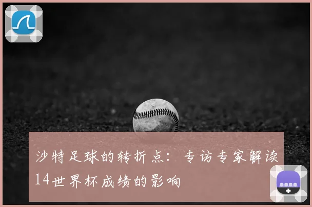 沙特足球的转折点：专访专家解读14世界杯成绩的影响