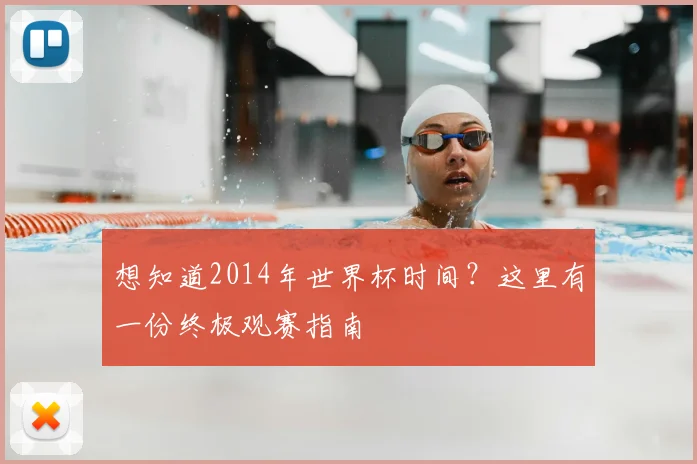 想知道2014年世界杯时间?这里有一份终极观赛指南