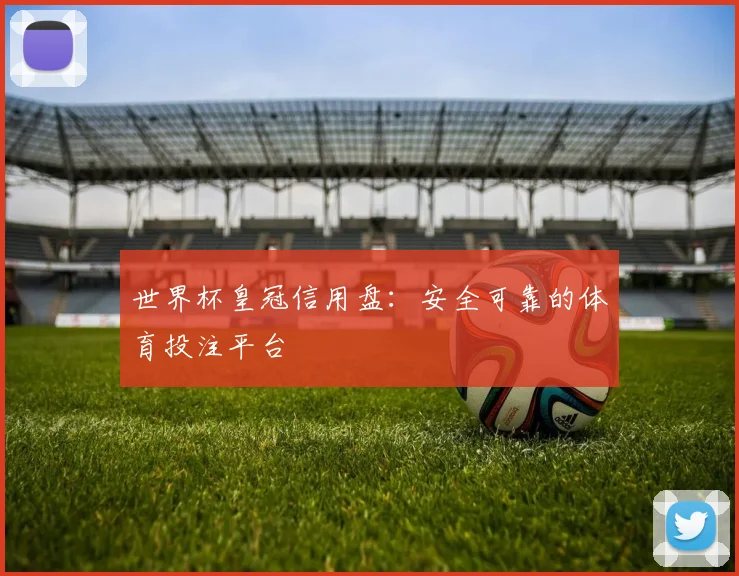 世界杯皇冠信用盘:安全可靠的体育投注平台