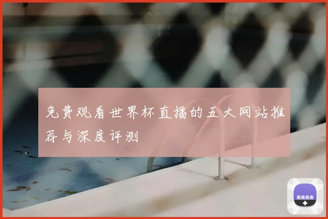 免费观看世界杯直播的五大网站推荐与深度评测
