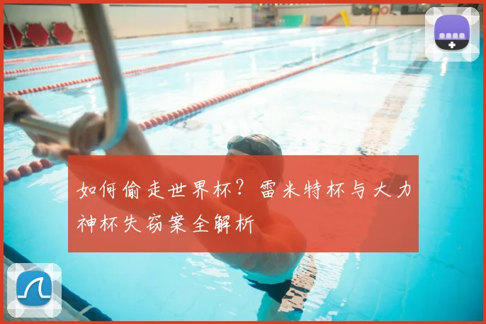 如何偷走世界杯？雷米特杯与大力神杯失窃案全解析