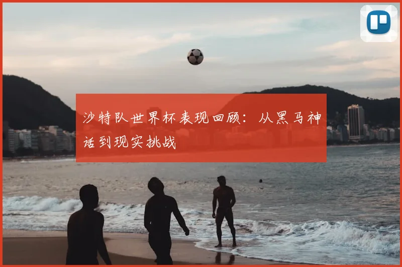 沙特队世界杯表现回顾：从黑马神话到现实挑战