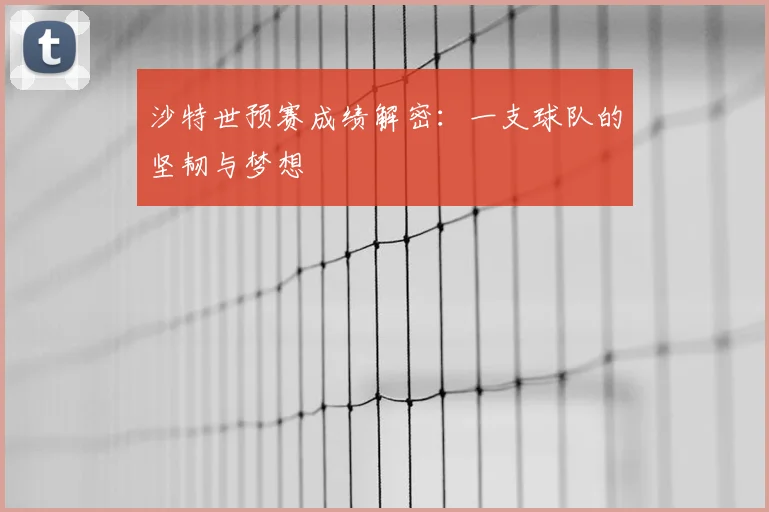 沙特世预赛成绩解密：一支球队的坚韧与梦想