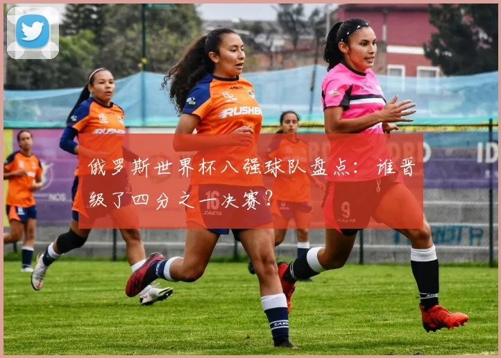 俄罗斯世界杯八强球队盘点:谁晋级了四分之一决赛?