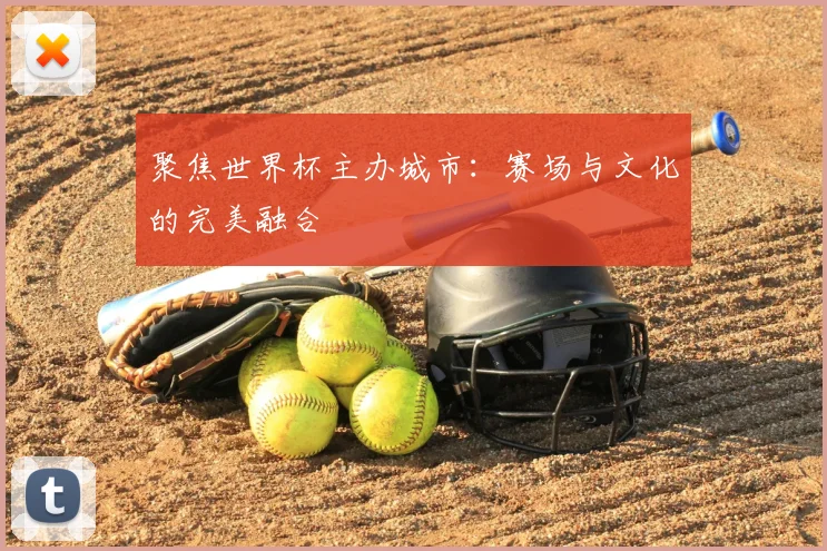 聚焦世界杯主办城市:赛场与文化的完美融合