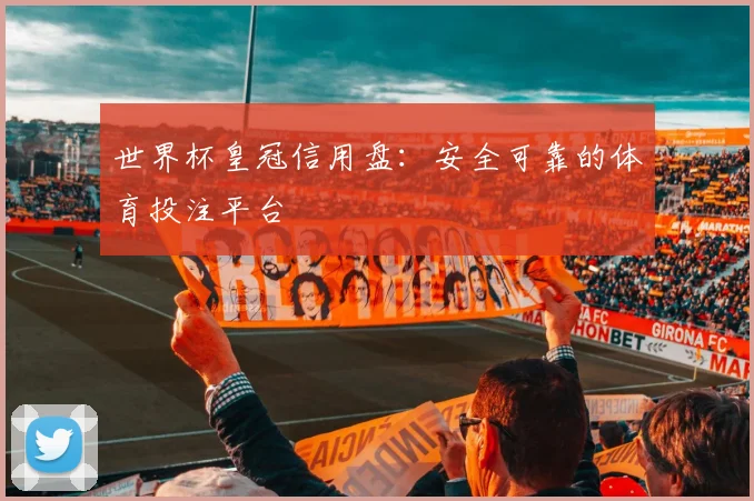 世界杯皇冠信用盘:安全可靠的体育投注平台