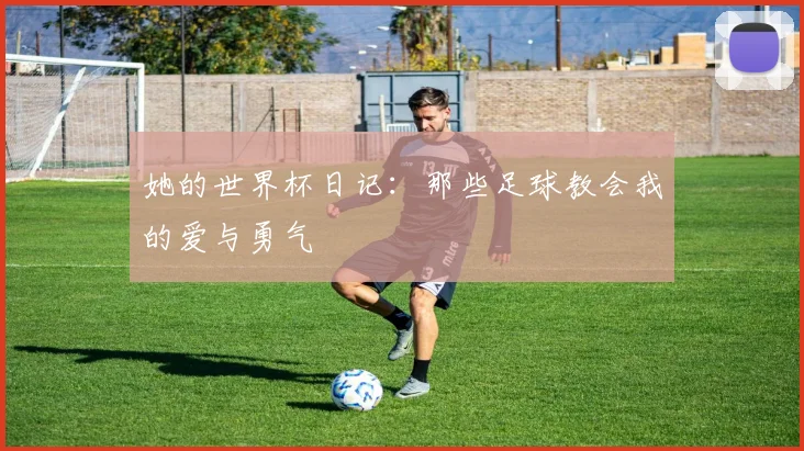 她的世界杯日记：那些足球教会我的爱与勇气
