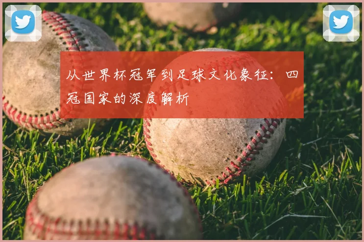 从世界杯冠军到足球文化象征：四冠国家的深度解析