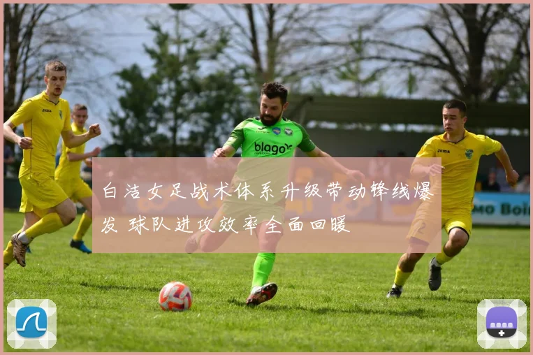 白洁女足战术体系升级带动锋线爆发 球队进攻效率全面回暖