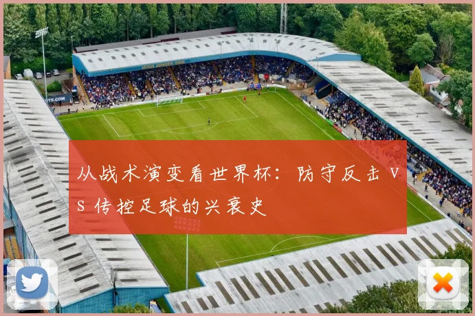从战术演变看世界杯：防守反击 vs 传控足球的兴衰史